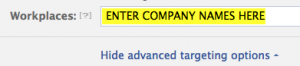 When creating your new ad in the Ads dashboard, under "Choose Your Audience" you will see "Show Advanced Targeting Options." Click that link and the "Workplace" field will appear.