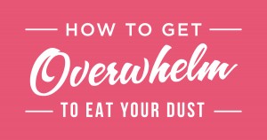 #131: How to Get Overwhelm to Eat Your Dust