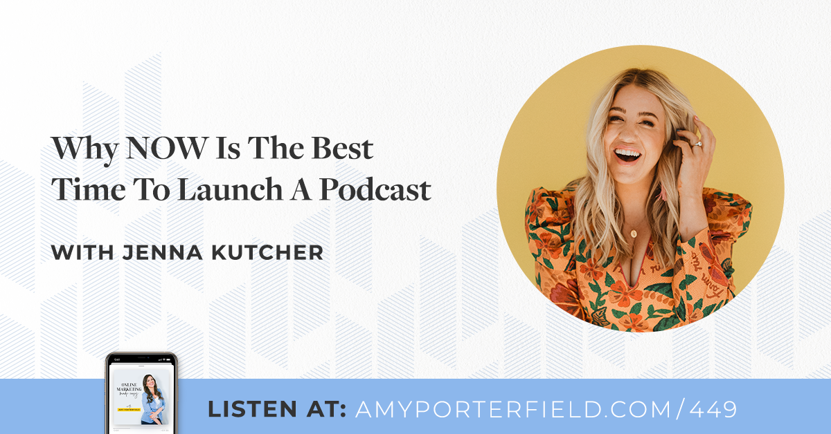 #449: Why NOW Is The Ideal Time To Launch A Podcast With Jenna Kutcher – Amy Porterfield