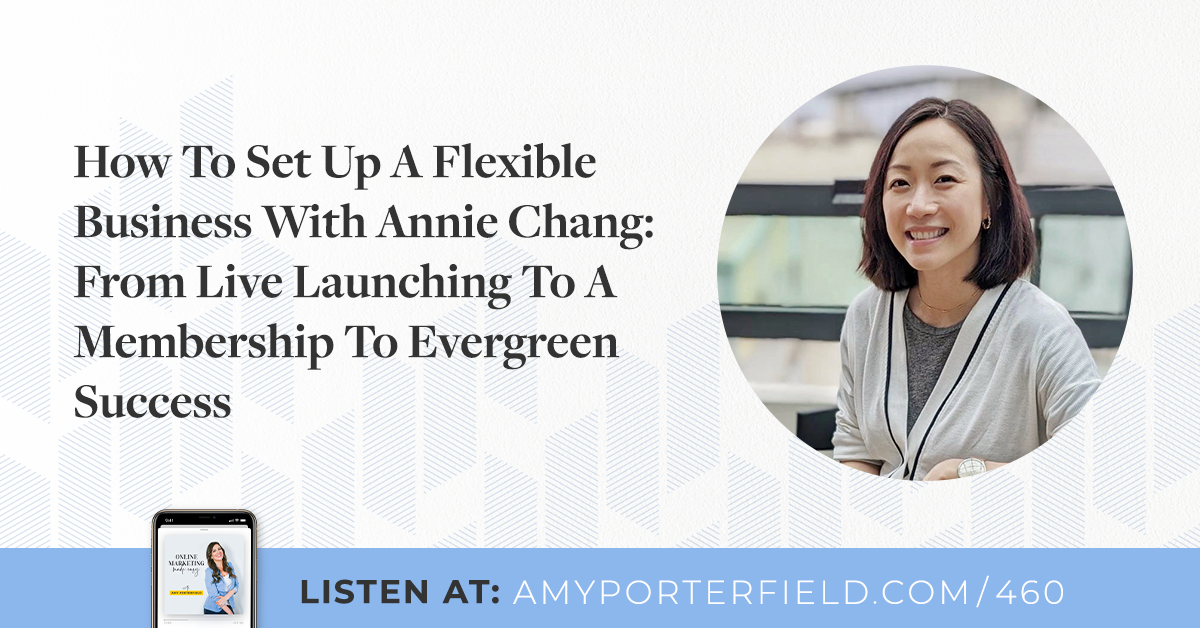 #460: How To Set Up A Flexible Company With Annie Chang: From Dwell Launching To A Membership To Evergreen Achievement – Amy Porterfield