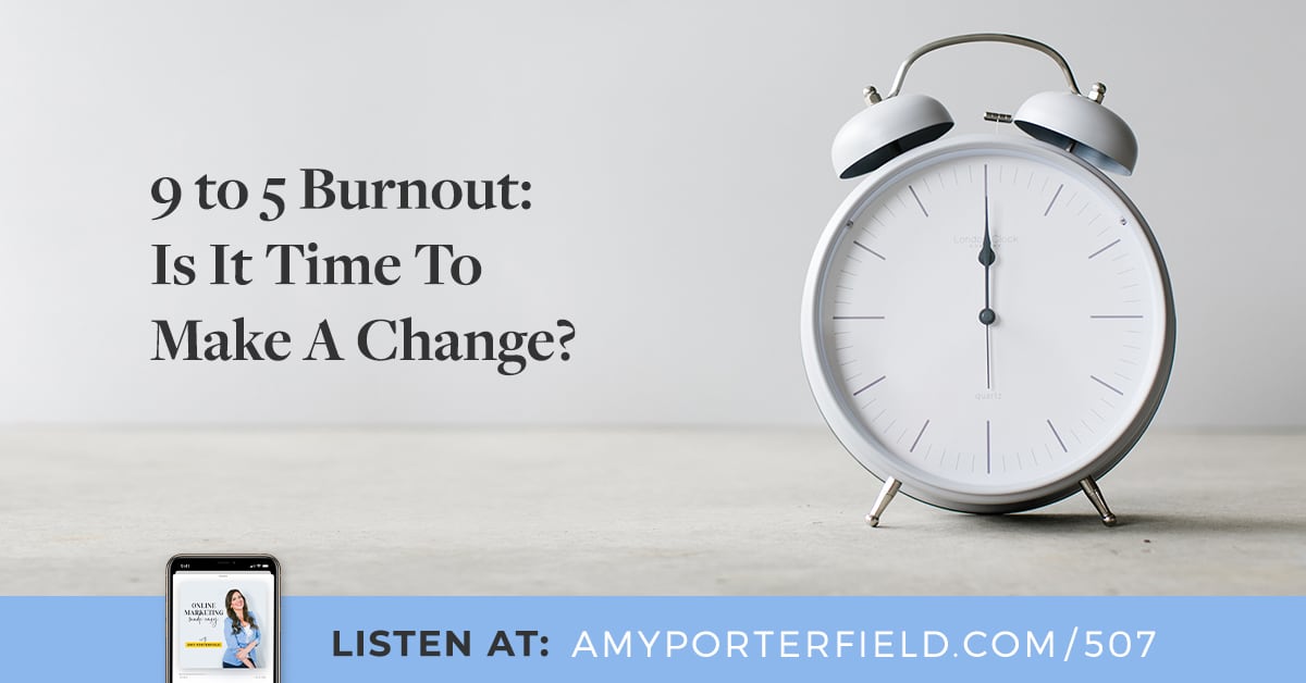 507 9 to 5 Burnout Is It Time To Make A Change? Amy Porterfield